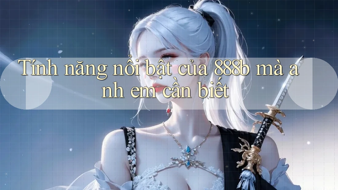 Tính năng nổi bật của 888b mà anh em cần biết