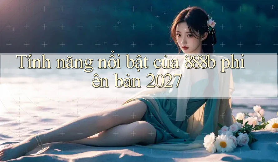 Tính năng nổi bật của 888b phiên bản 2027