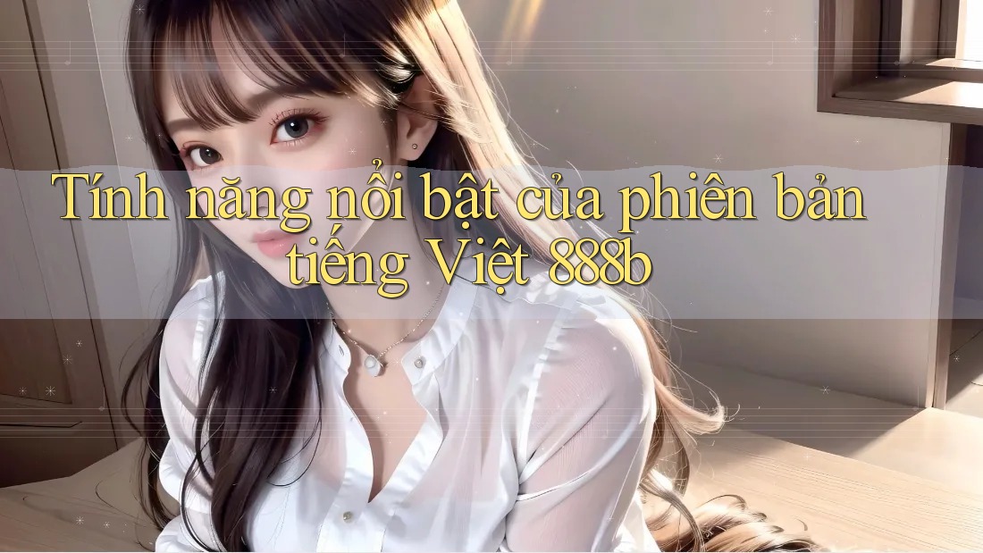 Tính năng nổi bật của phiên bản tiếng Việt 888b
