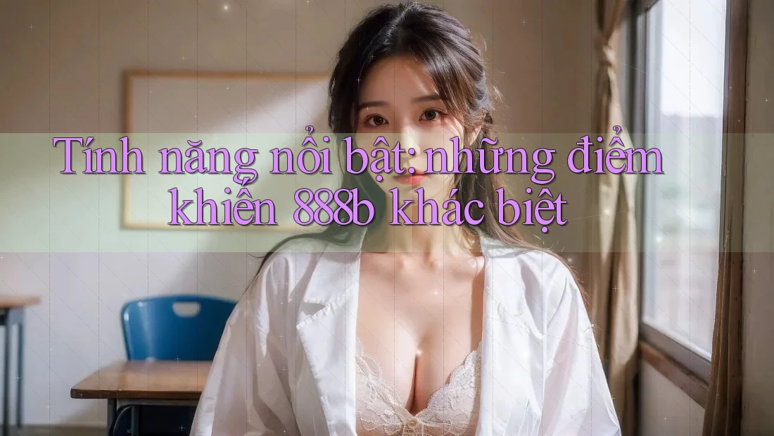 Tính năng nổi bật - những điểm khiến 888b khác biệt