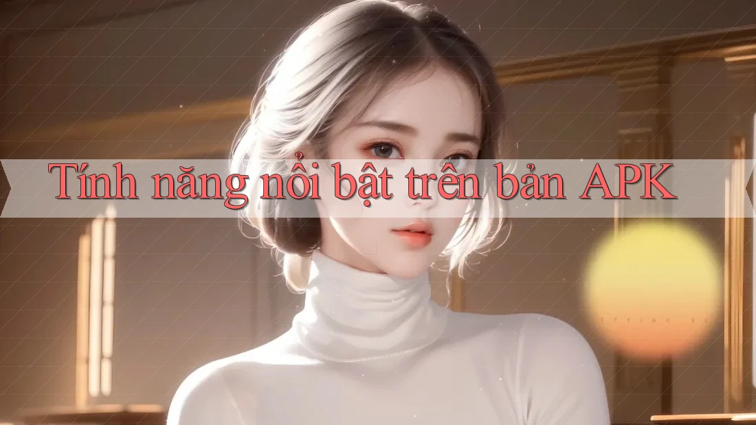 Tính năng nổi bật trên bản APK