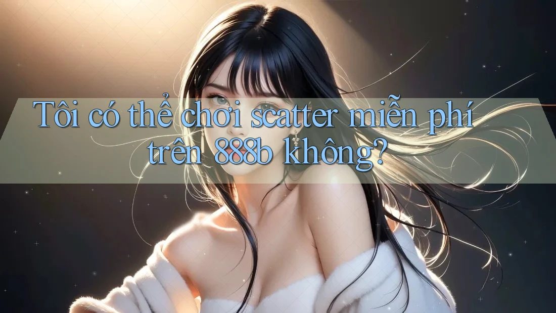 Tôi có thể chơi scatter miễn phí trên 888b không?