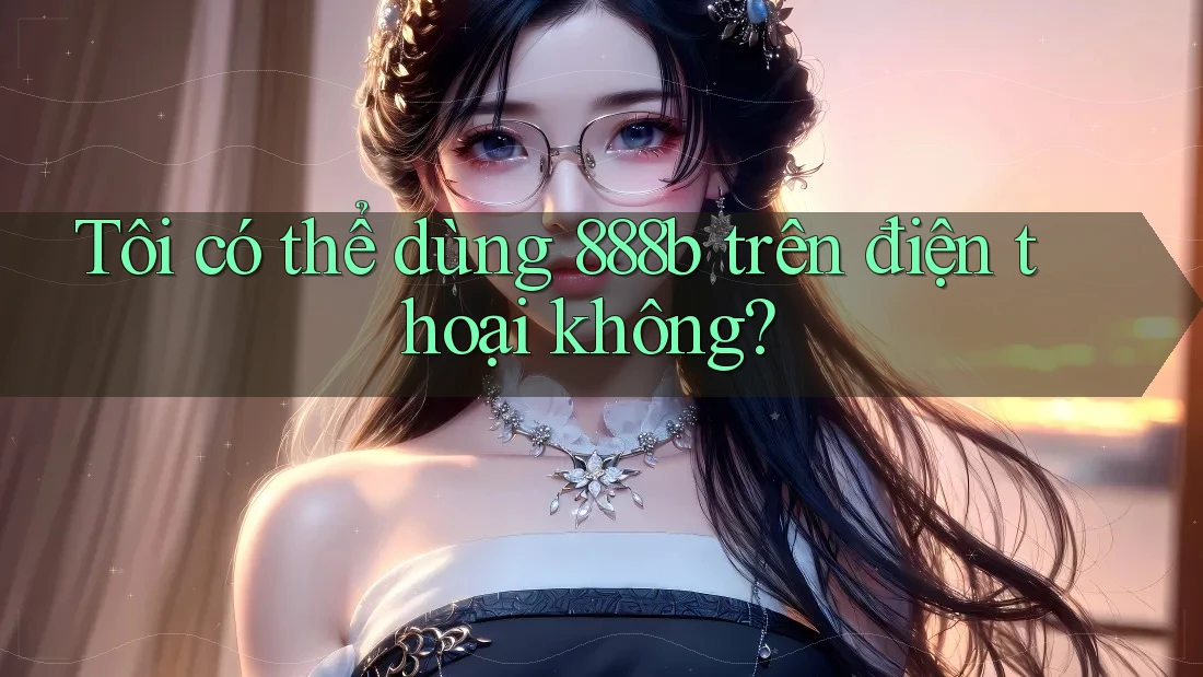 Tôi có thể dùng 888b trên điện thoại không?