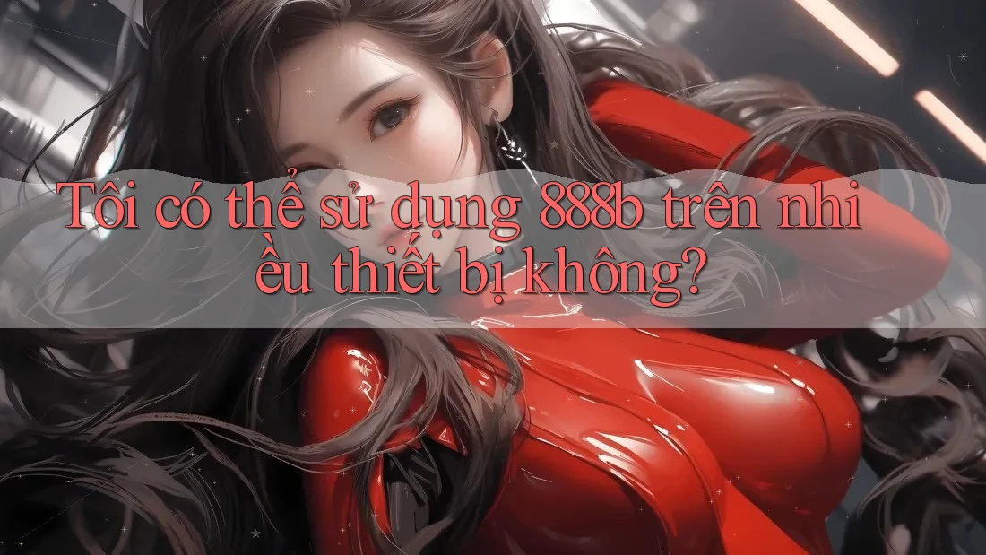 Tôi có thể sử dụng 888b trên nhiều thiết bị không?