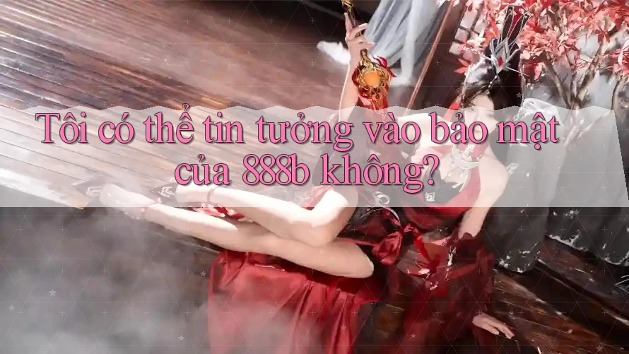 Tôi có thể tin tưởng vào bảo mật của 888b không?