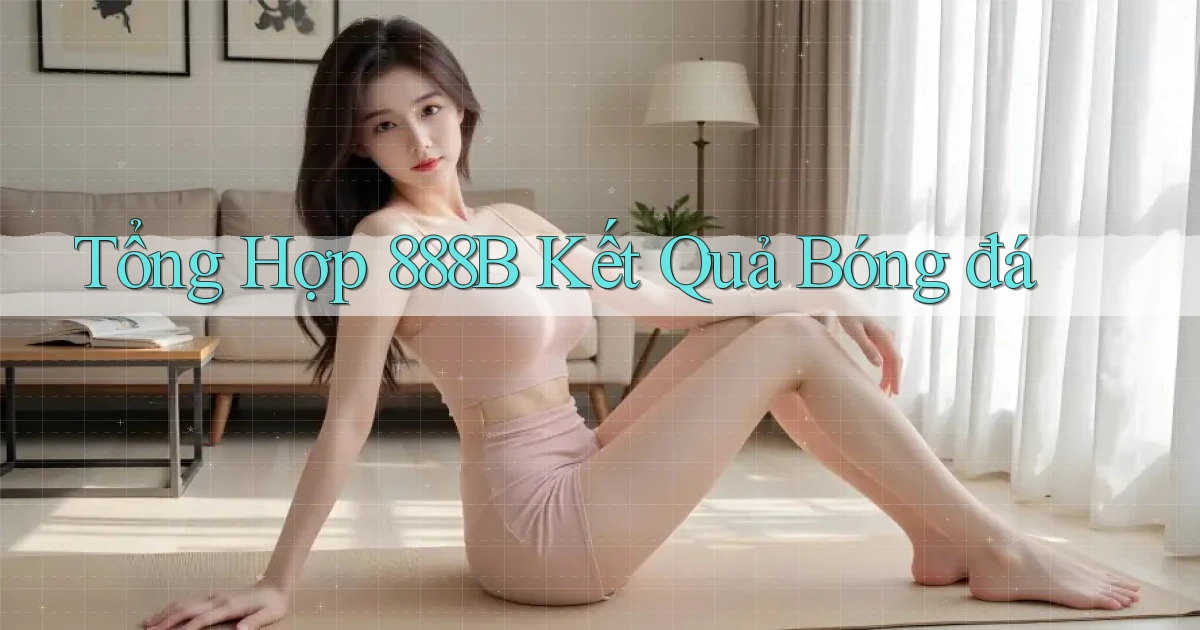tổng hợp 888b kết quả bóng đá