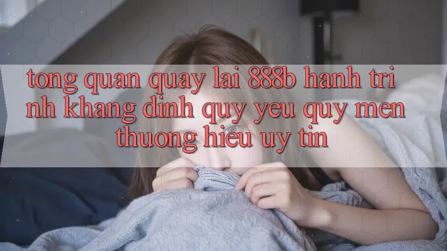 Tổng quan quay lại 888b - Hành trình khẳng định quý yêu quý mến thương hiệu uy tín
