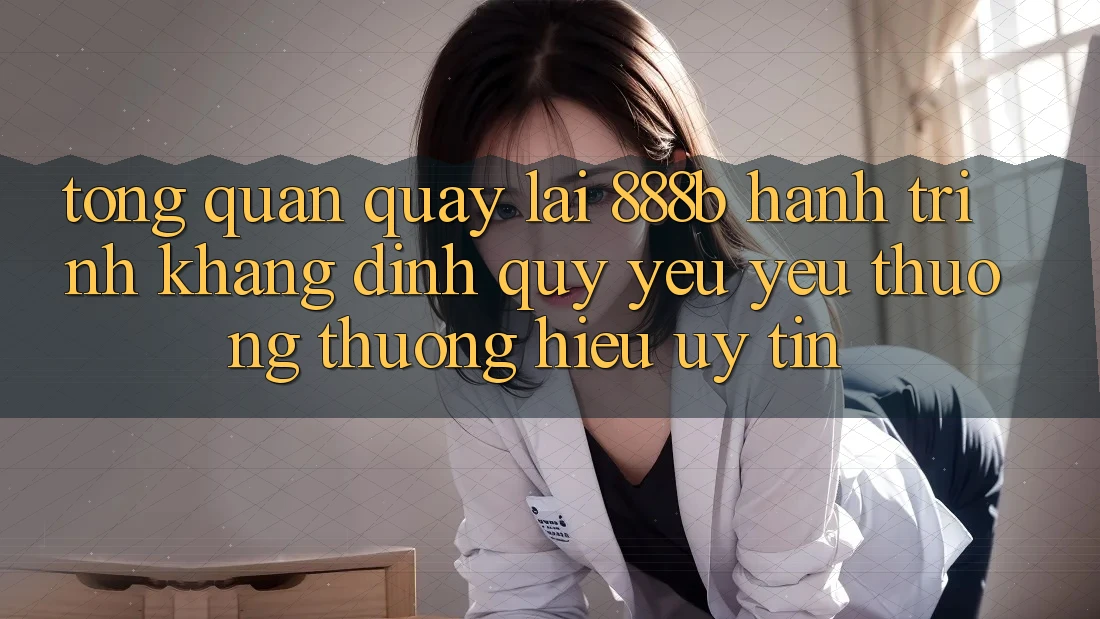 Tổng quan quay lại 888b - Hành trình khẳng định quý yêu yêu thương thương hiệu uy tín