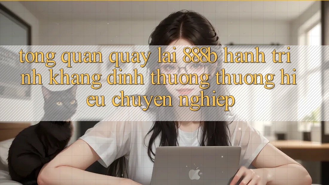 Tổng quan quay lại 888b - Hành trình khẳng định thương thương hiệu chuyên nghiệp