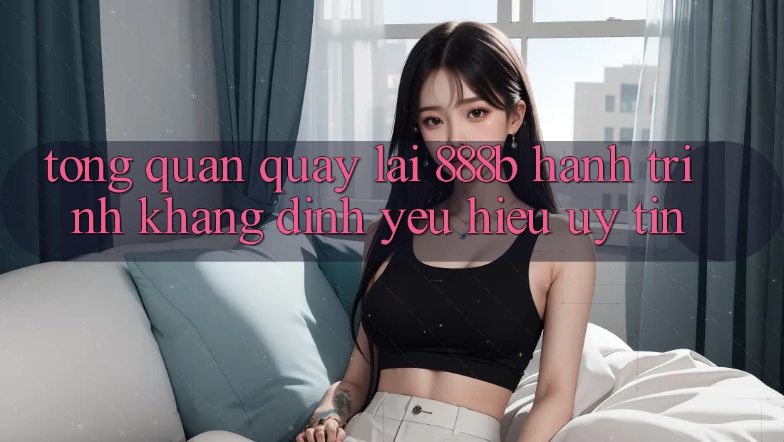 Tổng quan quay lại 888b - Hành trình khẳng định yêu hiệu uy tín