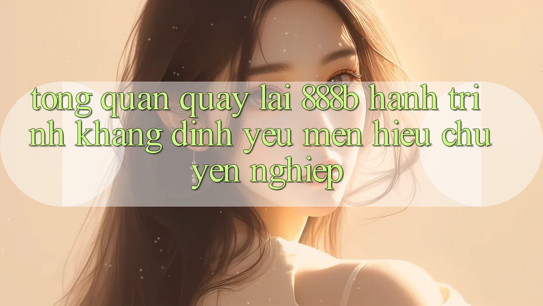Tổng quan quay lại 888b - Hành trình khẳng định yêu mến hiệu chuyên nghiệp