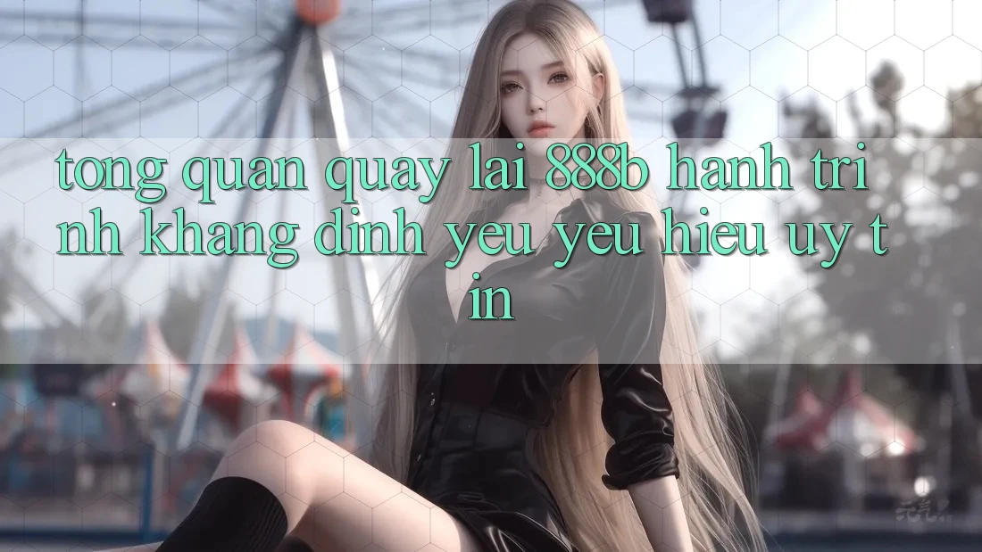 Tổng quan quay lại 888b - Hành trình khẳng định yêu yêu hiệu uy tín