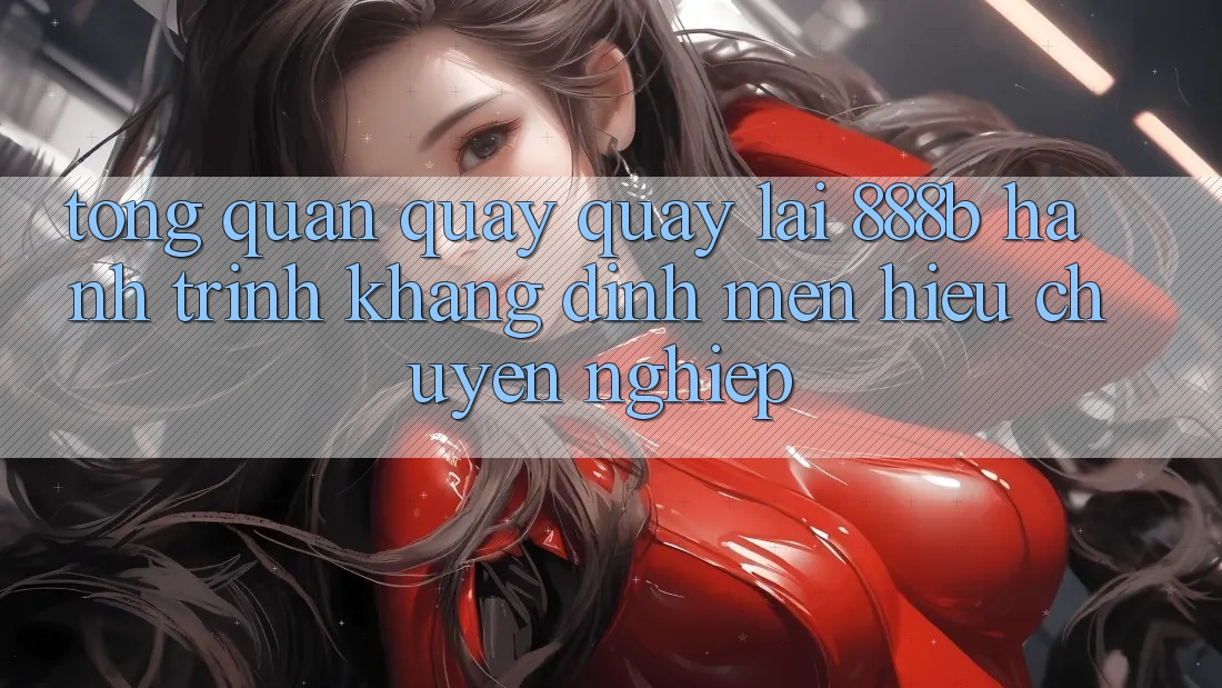 Tổng quan quay quay lại 888b - Hành trình khẳng định mến hiệu chuyên nghiệp Tổng quan quay quay lại 888b - Hành trình khẳng định mến hiệu chuyên nghiệp