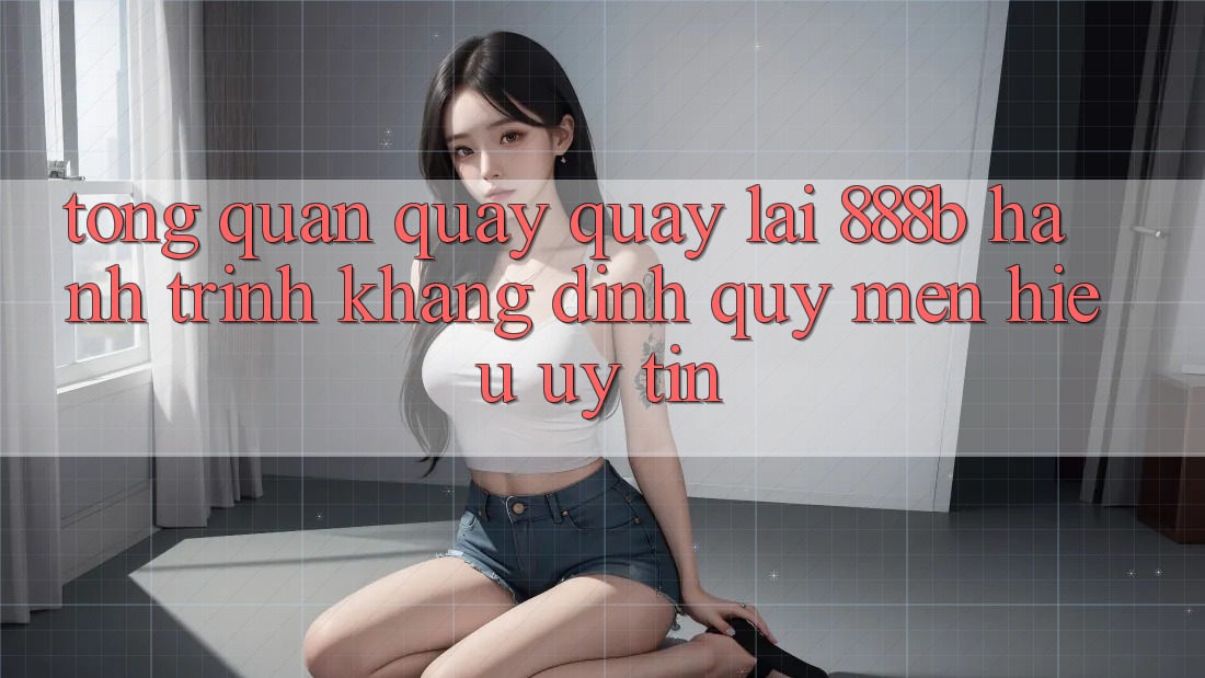 Tổng quan quay quay lại 888b - Hành trình khẳng định quý mến hiệu uy tín