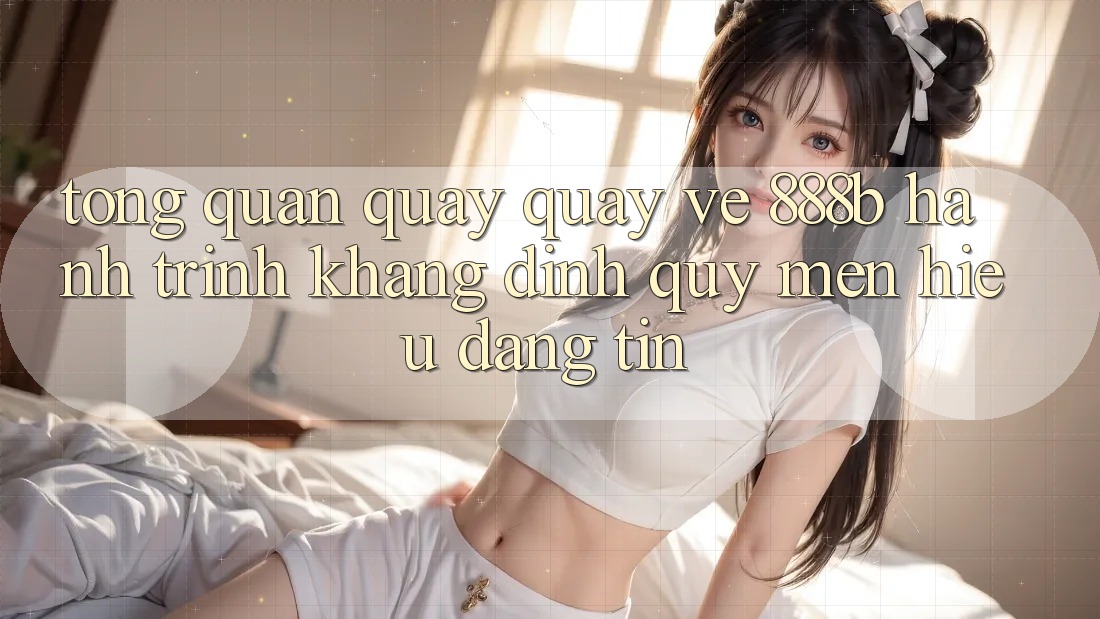 Tổng quan quay quay về 888b - Hành trình khẳng định quý mến hiệu đáng tin