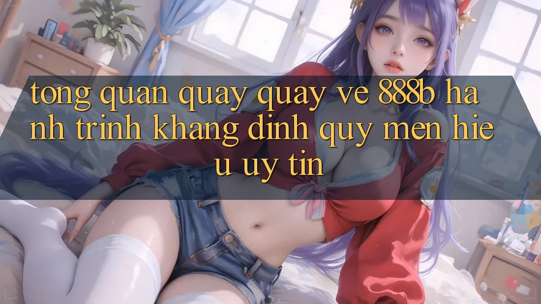 Tổng quan quay quay về 888b - Hành trình khẳng định quý mến hiệu uy tín