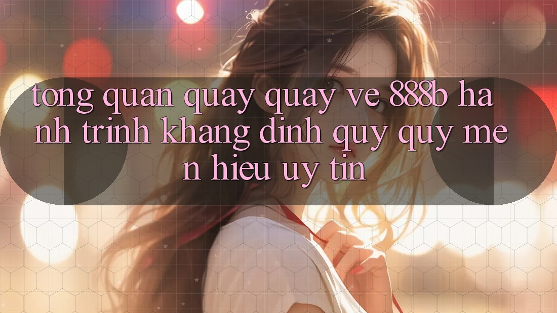 Tổng quan quay quay về 888b - Hành trình khẳng định quý quý mến hiệu uy tín