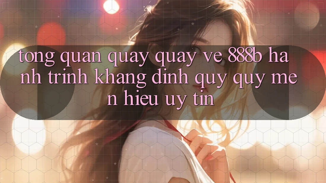 Tổng quan quay quay về 888b - Hành trình khẳng định quý quý mến hiệu uy tín