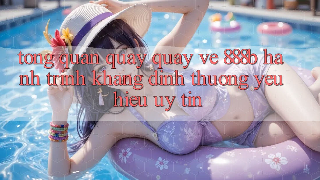 Tổng quan quay quay về 888b - Hành trình khẳng định thương yêu hiệu uy tín