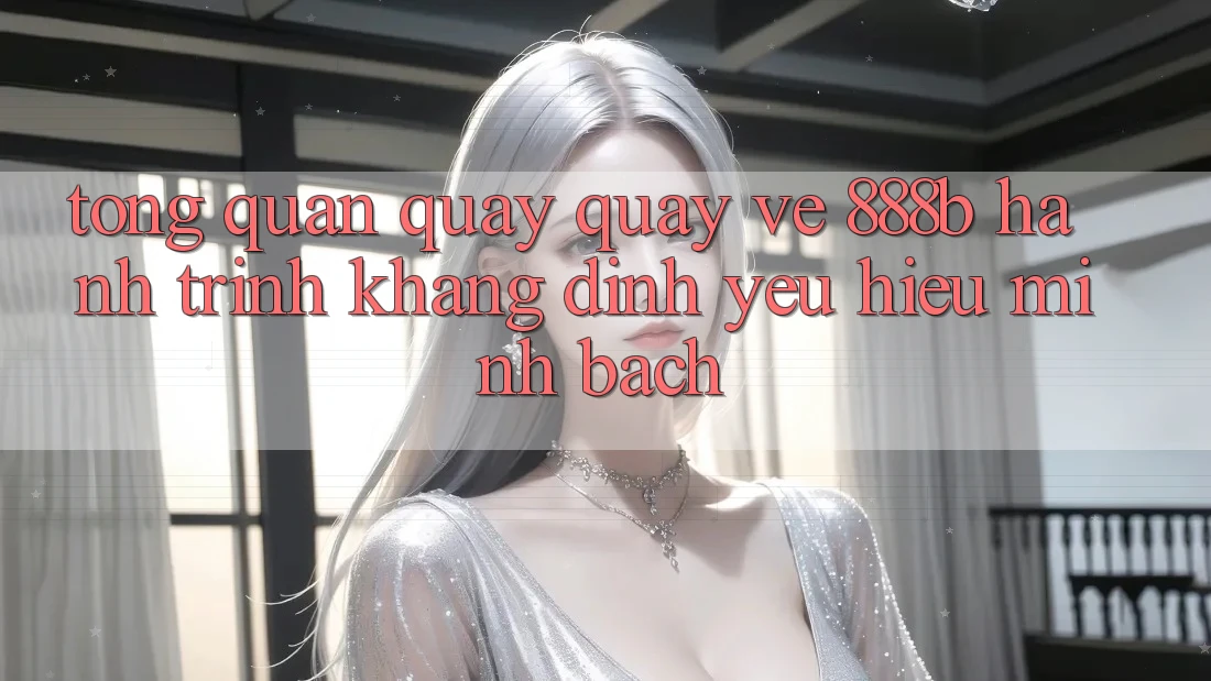 Tổng quan quay quay về 888b - Hành trình khẳng định yêu hiệu minh bạch
