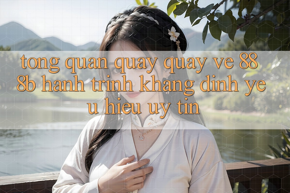 Tổng quan quay quay về 888b - Hành trình khẳng định yêu hiệu uy tín