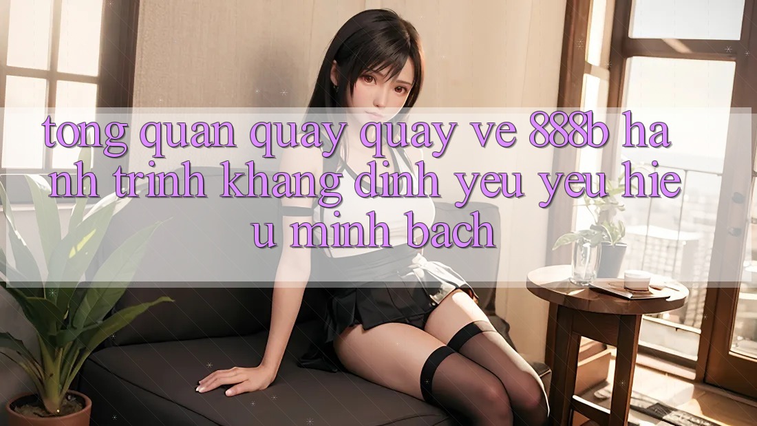 Tổng quan quay quay về 888b - Hành trình khẳng định yêu yêu hiệu minh bạch