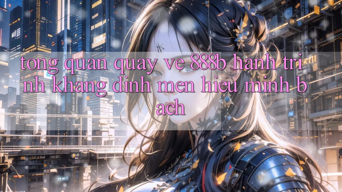 Tổng quan quay về 888b - Hành trình khẳng định mến hiệu minh bạch