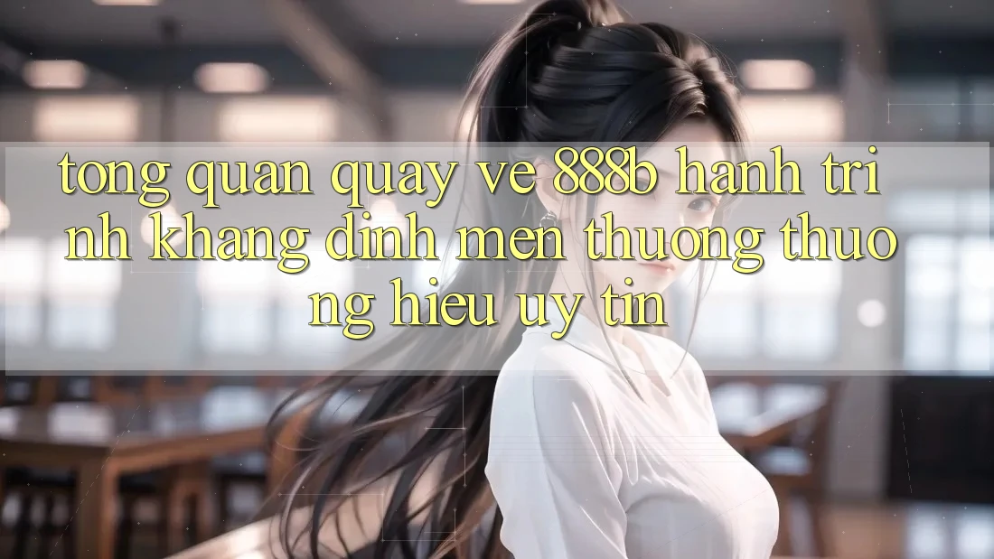 Tổng quan quay về 888b - Hành trình khẳng định mến thương thương hiệu uy tín