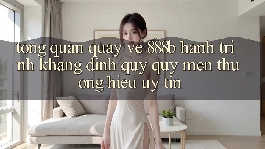 Tổng quan quay về 888b - Hành trình khẳng định quý quý mến thương hiệu uy tín