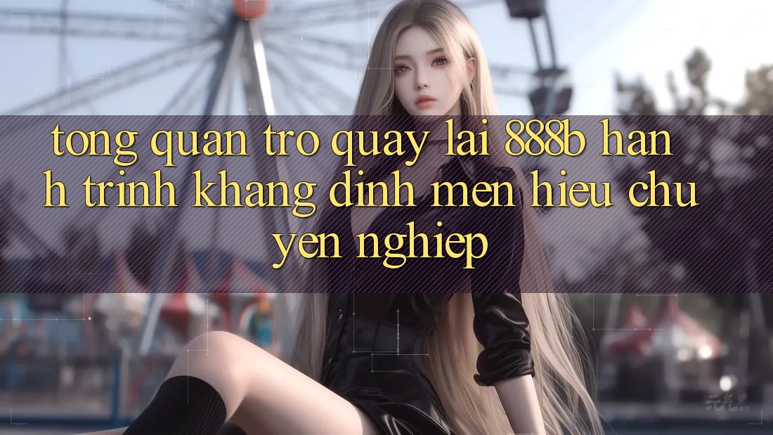Tổng quan trở quay lại 888b - Hành trình khẳng định mến hiệu chuyên nghiệp