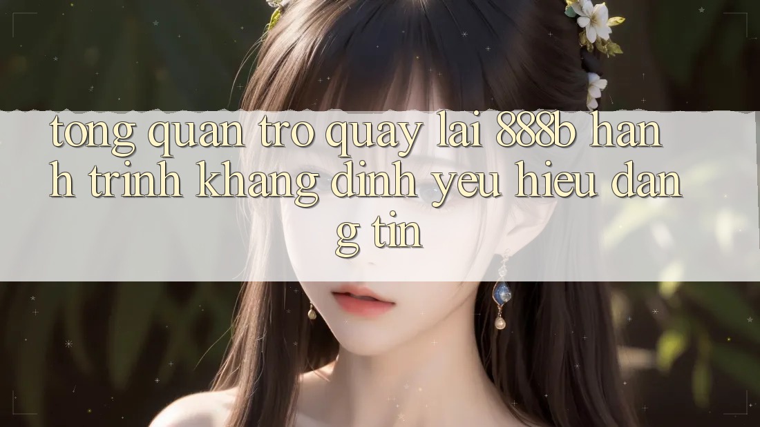 Tổng quan trở quay lại 888b - Hành trình khẳng định yêu hiệu đáng tin
