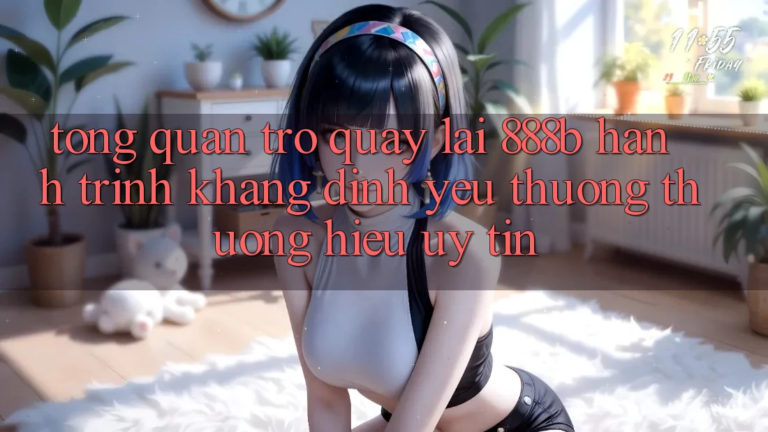 Tổng quan trở quay lại 888b - Hành trình khẳng định yêu thương thương hiệu uy tín Tổng quan trở quay lại 888b - Hành trình khẳng định yêu thương thương hiệu uy tín