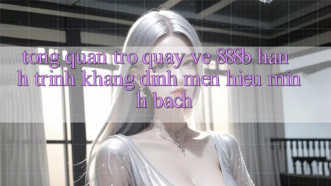 Tổng quan trở quay về 888b - Hành trình khẳng định mến hiệu minh bạch