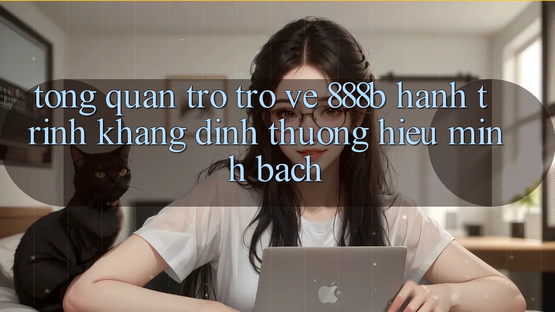 Tổng quan trở trở về 888b - Hành trình khẳng định thương hiệu minh bạch