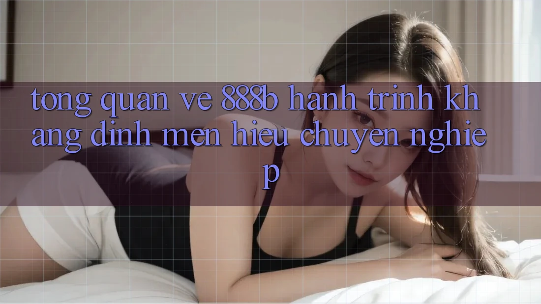 Tổng quan về 888b - Hành trình khẳng định mến hiệu chuyên nghiệp