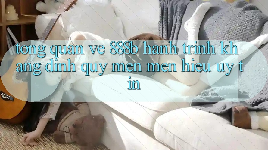 Tổng quan về 888b - Hành trình khẳng định quý mến mến hiệu uy tín