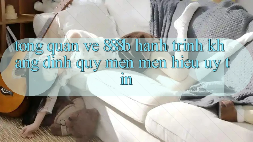 Tổng quan về 888b - Hành trình khẳng định quý mến mến hiệu uy tín