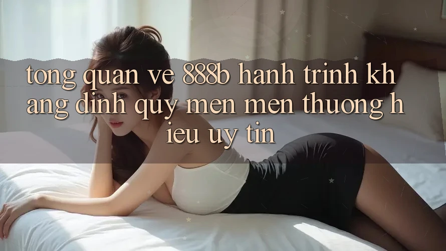 Tổng quan về 888b - Hành trình khẳng định quý mến mến thương hiệu uy tín Tổng quan về 888b - Hành trình khẳng định quý mến mến thương hiệu uy tín