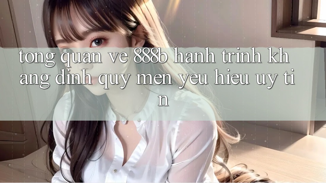 Tổng quan về 888b - Hành trình khẳng định quý mến yêu hiệu uy tín