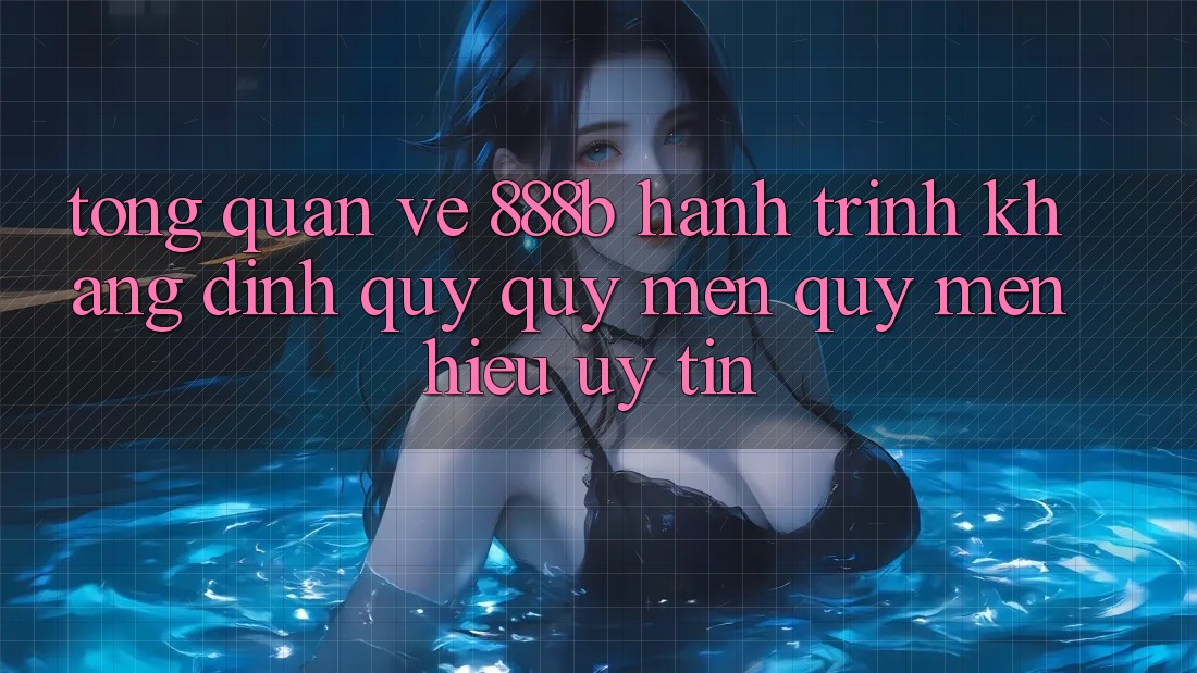 Tổng quan về 888b - Hành trình khẳng định quý quý mến quý mến hiệu uy tín Tổng quan về 888b - Hành trình khẳng định quý quý mến quý mến hiệu uy tín