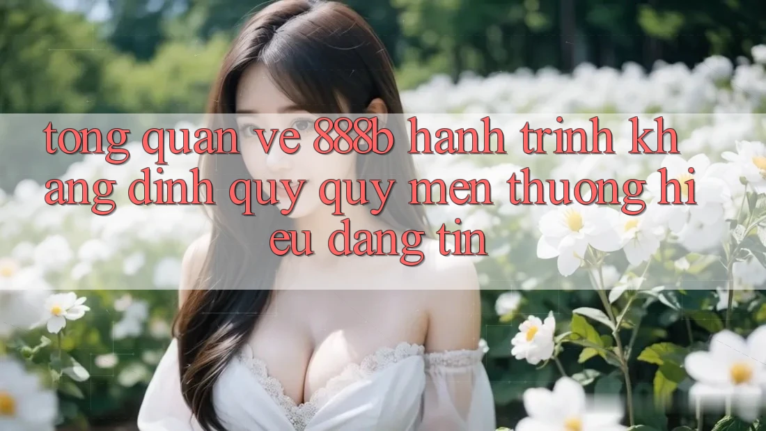 Tổng quan về 888b - Hành trình khẳng định quý quý mến thương hiệu đáng tin