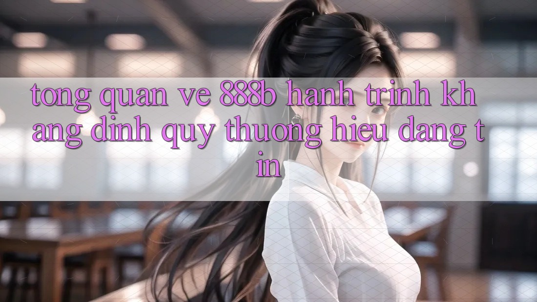 Tổng quan về 888b - Hành trình khẳng định quý thương hiệu đáng tin