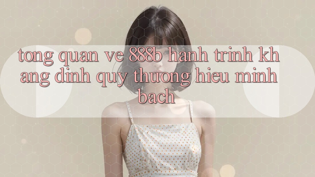 Tổng quan về 888b - Hành trình khẳng định quý thương hiệu minh bạch Tổng quan về 888b - Hành trình khẳng định quý thương hiệu minh bạch