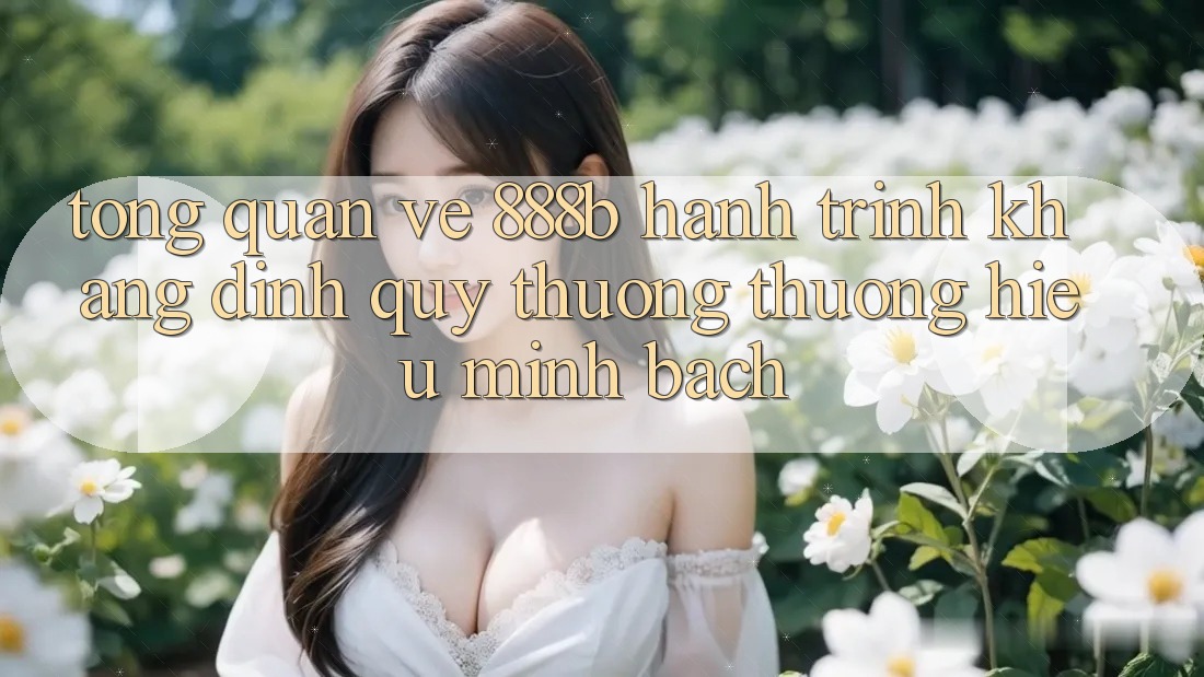 Tổng quan về 888b - Hành trình khẳng định quý thương thương hiệu minh bạch