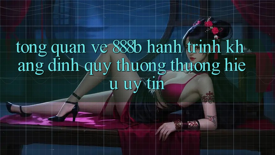 Tổng quan về 888b - Hành trình khẳng định quý thương thương hiệu uy tín