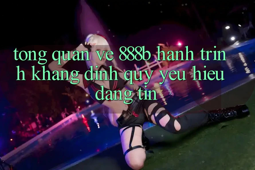 Tổng quan về 888b - Hành trình khẳng định quý yêu hiệu đáng tin