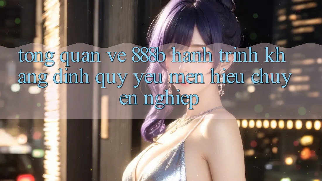 Tổng quan về 888b - Hành trình khẳng định quý yêu mến hiệu chuyên nghiệp