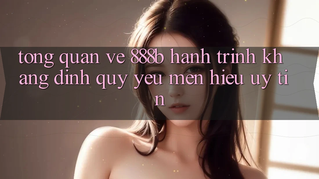 Tổng quan về 888b - Hành trình khẳng định quý yêu mến hiệu uy tín