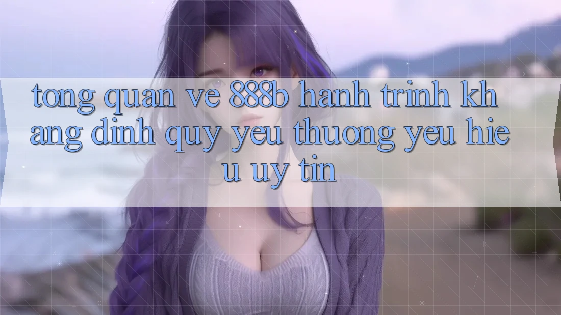Tổng quan về 888b - Hành trình khẳng định quý yêu thương yêu hiệu uy tín