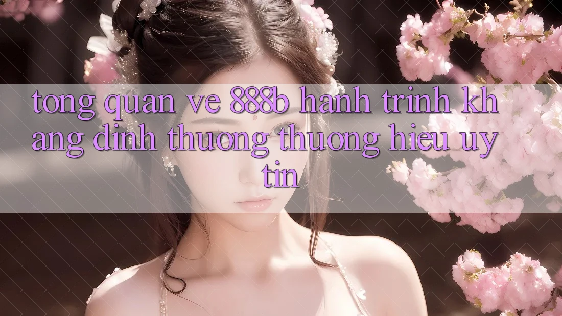Tổng quan về 888b - Hành trình khẳng định thương thương hiệu uy tín
